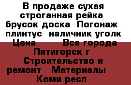 В продаже сухая строганная рейка, брусок,доска. Погонаж( плинтус, наличник,уголк › Цена ­ 15 - Все города, Пятигорск г. Строительство и ремонт » Материалы   . Коми респ.